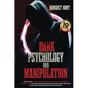 Hunt, Benedict Dark Psychology And Manipulation: How To Use The Best Techniques Of Psychology And Mental Manipulation To Your Advantage! Discover Secrets And Strategies To Influence Everyone And Defend Yourself Hunt, Benedict Dark Psychology And Manipulation: How To Use The Best Techniques Of Psychology And Mental Manipulation To Your Advantage! Discover Secrets And Strategies To Influence Everyone And Defend Yourself