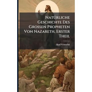 Venturini, Karl NatÃ1/4rliche Geschichte Des Grossen Propheten Von Nazareth, Erster Theil Venturini, Karl NatÃ1/4rliche Geschichte Des Grossen Propheten Von Nazareth, Erster Theil
