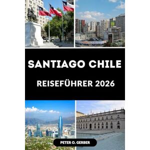 Gerber SANTIAGO CHILE REISEFÜHRER 2026: Entdecken Sie das Herz Chiles: Ein vollständiger Reiseführer für Santiago Chile mit Top-Attraktionen, lokalen Tipps und Reiseplänen für 2026 Gerber SANTIAGO CHILE REISEFÜHRER 2026: Entdecken Sie das Herz Chiles: Ein vollständiger Reiseführer für Santiago Chile mit Top-Attraktionen, lokalen Tipps und Reiseplänen für 2026