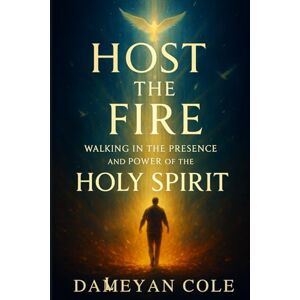 Cole, Dameyan Host the Fire: Walking in the Presence and Power of the Holy Spirit Cole, Dameyan Host the Fire: Walking in the Presence and Power of the Holy Spirit