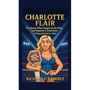 Ramirez, Richard G CHARLOTTE FLAIR: The Queen Who Conquered the Ring and Inspired a Generation (A Biography Book for Kids) Ramirez, Richard G CHARLOTTE FLAIR: The Queen Who Conquered the Ring and Inspired a Generation (A Biography Book for Kids)