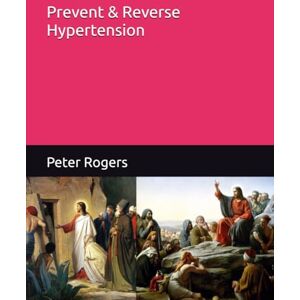 Rogers MD, Peter Prevent & Reverse Hypertension (Prevent and Reverse Health Problems) Rogers MD, Peter Prevent & Reverse Hypertension (Prevent and Reverse Health Problems)