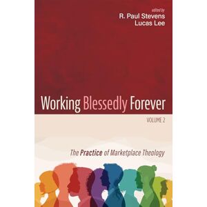 Working Blessedly Forever, Volume 2: The Practice of Marketplace Theology Working Blessedly Forever, Volume 2: The Practice of Marketplace Theology