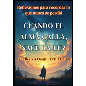 Fenil Patel, Neelkrish Osan Cuando el alma calla, nace la luz: Reflexiones para recordar lo que nunca se perdió Fenil Patel, Neelkrish Osan Cuando el alma calla, nace la luz: Reflexiones para recordar lo que nunca se perdió