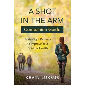 Luksus, Kevin A Shot in the Arm Companion Guide: Forty-Eight Retreats to Improve Your Spiritual Health Luksus, Kevin A Shot in the Arm Companion Guide: Forty-Eight Retreats to Improve Your Spiritual Health