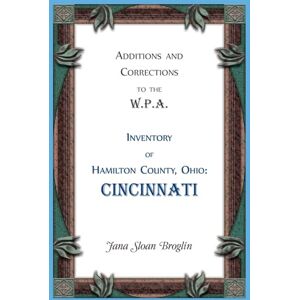 Broglin, Jana Additions and Corrections to the W.P.A. Inventory of Hamilton County, Ohio: Cincinnati Broglin, Jana Additions and Corrections to the W.P.A. Inventory of Hamilton County, Ohio: Cincinnati