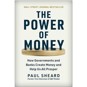 Paul Sheard The Power of Money: How Governments and Banks Create Money and Help Us All Prosper Paul Sheard The Power of Money: How Governments and Banks Create Money and Help Us All Prosper