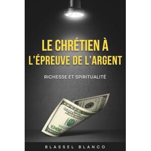 Blanco Le Chrétien à l’épreuve de l’argent: Richesse et spiritualité Blanco Le Chrétien à l’épreuve de l’argent: Richesse et spiritualité