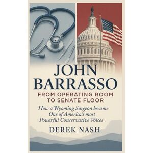 NASH, DEREK JOHN BARRASSO BIOGRAPHY : FROM OPERATING ROOM TO SENATE FLOOR: How a Wyoming Surgeon became One of America's most Powerful Conservative Voices NASH, DEREK JOHN BARRASSO BIOGRAPHY : FROM OPERATING ROOM TO SENATE FLOOR: How a Wyoming Surgeon became One of America's most Powerful Conservative Voices