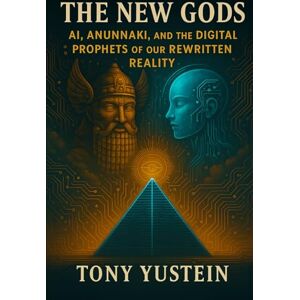 Yustein, Tony The New Gods: AI, Anunnaki, and the Digital Prophets of Our Rewritten Reality Yustein, Tony The New Gods: AI, Anunnaki, and the Digital Prophets of Our Rewritten Reality