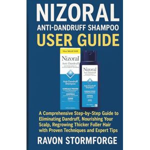 Stormforge, Ravon Nizoral Anti-Dandruff Shampoo User Guide: A Comprehensive Step-by-Step Guide to Eliminating Dandruff, Nourishing Your Scalp, Regrowing Thicker Fuller Hair with Proven Techniques and Expert Tips Stormforge, Ravon Nizoral Anti-Dandruff Shampoo User Guide: A Comprehensive Step-by-Step Guide to Eliminating Dandruff, Nourishing Your Scalp, Regrowing Thicker Fuller Hair with Proven Techniques and Expert Tips