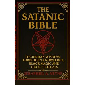 Veyne, Seraphiel A. The Satanic Bible: Luciferian Wisdom, Forbidden Knowledge, Black Magic and Occult Rituals Veyne, Seraphiel A. The Satanic Bible: Luciferian Wisdom, Forbidden Knowledge, Black Magic and Occult Rituals