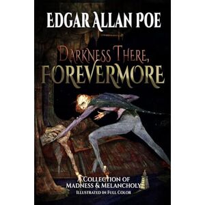 Poe, Edgar Allan Darkness There, Forevermore: A Collection of Madness and Melancholy by Edgar Allan Poe Poe, Edgar Allan Darkness There, Forevermore: A Collection of Madness and Melancholy by Edgar Allan Poe