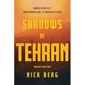 Berg, Nick Shadows of Tehran: Forged in Conflict: From Iranian Rebel to American Soldier Berg, Nick Shadows of Tehran: Forged in Conflict: From Iranian Rebel to American Soldier