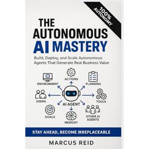 Reid, Marcus AUTONOMOUS AI MASTERY: Build, Deploy, and Scale Autonomous Agents That Generate Real Business Value Reid, Marcus AUTONOMOUS AI MASTERY: Build, Deploy, and Scale Autonomous Agents That Generate Real Business Value