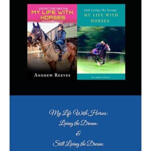 Reeves, Mr Andrew My Life With Horses: Living the Dream: & Still Living the Dream: Reeves, Mr Andrew My Life With Horses: Living the Dream: & Still Living the Dream: