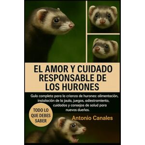 Canales, Dr. Antonio EL AMOR Y CUIDADO RESPONSABLE DE LOS HURONES: Guía completa para la crianza de hurones: alimentación, instalación de la jaula, juegos, adiestramiento, cuidados y consejos de salud para nuevos dueños. Canales, Dr. Antonio EL AMOR Y CUIDADO RESPONSABLE DE LOS HURONES: Guía completa para la crianza de hurones: alimentación, instalación de la jaula, juegos, adiestramiento, cuidados y consejos de salud para nuevos dueños.