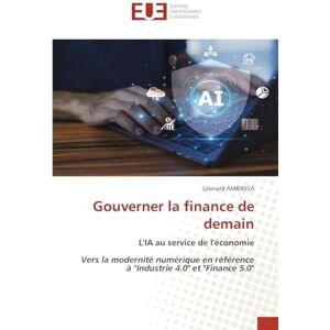 Ambassa, Léonard Gouverner la finance de demain: L'IA au service de l'économie Vers la modernité numérique en référence à "Industrie 4.0" et "Finance 5.0 Ambassa, Léonard Gouverner la finance de demain: L'IA au service de l'économie Vers la modernité numérique en référence à "Industrie 4.0" et "Finance 5.0