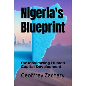 Zachary, Geoffrey Nigeria's Blueprint: for Maximising Human Capital Development Zachary, Geoffrey Nigeria's Blueprint: for Maximising Human Capital Development