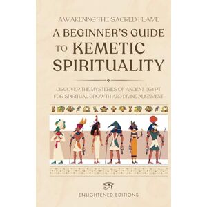 Editions, Enlightened Awakening the Sacred Flame: A Beginner's Guide to Kemetic Spirituality: Discover the Mysteries of Ancient Egypt for Spiritual Growth and Divine Alignment (The Kemetic Spirituality Series) Editions, Enlightened Awakening the Sacred Flame: A Beginner's Guide to Kemetic Spirituality: Discover the Mysteries of Ancient Egypt for Spiritual Growth and Divine Alignment (The Kemetic Spirituality Series)