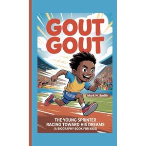 Smith, Mark N GOUT GOUT: The Young Sprinter Racing Toward His Dreams (A Biography Book for Kids) Smith, Mark N GOUT GOUT: The Young Sprinter Racing Toward His Dreams (A Biography Book for Kids)