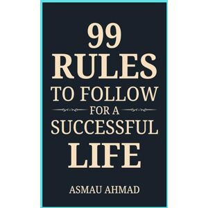 Ahmad, Asmau 99 Rules to Follow for a Successful Life (Mindscapes: Exploring the Human Psyche) Ahmad, Asmau 99 Rules to Follow for a Successful Life (Mindscapes: Exploring the Human Psyche)