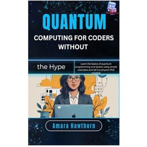 Hawthorn, AMARA Quantum Computing for Coders (Without the Hype): Learn the basics of quantum programming and Qubits using simple examples and Q# (no physics PhD needed) Hawthorn, AMARA Quantum Computing for Coders (Without the Hype): Learn the basics of quantum programming and Qubits using simple examples and Q# (no physics PhD needed)