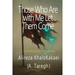 Khalokakaei, Alireza Those Who Are with Me Let Them Come: A Historical Novel – Volume Four Khalokakaei, Alireza Those Who Are with Me Let Them Come: A Historical Novel – Volume Four