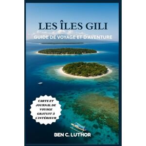Luthor, Ben C. LES ÎLES GILI GUIDE DE VOYAGE ET D'AVENTURE: Des récifs coralliens aux promenades au coucher du soleil — Le guide pour vivre à la manière de Gili Luthor, Ben C. LES ÎLES GILI GUIDE DE VOYAGE ET D'AVENTURE: Des récifs coralliens aux promenades au coucher du soleil — Le guide pour vivre à la manière de Gili