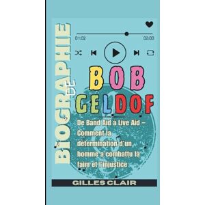 Clair, Gilles Biographie de Bob Geldof: De Band Aid à Live Aid – Comment la détermination d’un homme a combattu la faim et l’injustice Clair, Gilles Biographie de Bob Geldof: De Band Aid à Live Aid – Comment la détermination d’un homme a combattu la faim et l’injustice