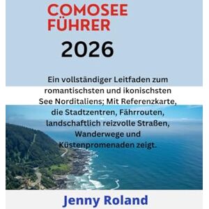 Roland COMOSEE FÜHRER 2026: Ein vollständiger Leitfaden zum romantischsten und ikonischsten See Norditaliens; Mit Referenzkarte, die Stadtzentren, ... Wanderwege und Küstenpromenaden zeigt. Roland COMOSEE FÜHRER 2026: Ein vollständiger Leitfaden zum romantischsten und ikonischsten See Norditaliens; Mit Referenzkarte, die Stadtzentren, ... Wanderwege und Küstenpromenaden zeigt.