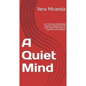 Miranda, Vera A Quiet Mind: A 21 Day Journal Blending Evidence- Based Practices with Soulful Reflection to Calm the Chaos Within. Miranda, Vera A Quiet Mind: A 21 Day Journal Blending Evidence- Based Practices with Soulful Reflection to Calm the Chaos Within.