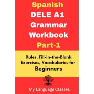 Classes, My Language Spanish DELE A1 Grammar Workbook Part-1: Rules, Fill-in-the-Blank Exercises, Vocabularies for Beginners: Made for Students, Professionals and ... in Spanish (Complete Spanish DELE A1 pakage) Classes, My Language Spanish DELE A1 Grammar Workbook Part-1: Rules, Fill-in-the-Blank Exercises, Vocabularies for Beginners: Made for Students, Professionals and ... in Spanish (Complete Spanish DELE A1 pakage)