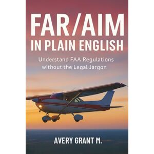 Avery FAR/AIM IN PLAIN ENGLISH: Understand FAA Regulations without the Legal Jargon Avery FAR/AIM IN PLAIN ENGLISH: Understand FAA Regulations without the Legal Jargon