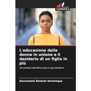 Dominique, Dourossimi Bolanle L'educazione delle donne in unione e il desiderio di un figlio in più: nel contesto dell'Africa nera Il caso del Benin Dominique, Dourossimi Bolanle L'educazione delle donne in unione e il desiderio di un figlio in più: nel contesto dell'Africa nera Il caso del Benin