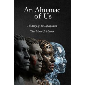 Ganesh, Ujjwal An Almanac of Us: The Story of the Superpowers That Made Us Human Ganesh, Ujjwal An Almanac of Us: The Story of the Superpowers That Made Us Human