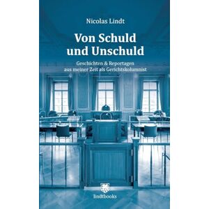 Lindt, Nicolas Von Schuld und Unschuld: Geschichten & Reportagen aus meiner Zeit als Gerichtskolumnist Lindt, Nicolas Von Schuld und Unschuld: Geschichten & Reportagen aus meiner Zeit als Gerichtskolumnist