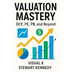 K, Vishal Valuation Mastery: DCF, PE, PB, and Beyond K, Vishal Valuation Mastery: DCF, PE, PB, and Beyond