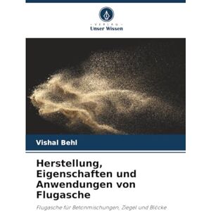 Behl, Vishal Herstellung, Eigenschaften und Anwendungen von Flugasche: Flugasche für Betonmischungen, Ziegel und Blöcke Behl, Vishal Herstellung, Eigenschaften und Anwendungen von Flugasche: Flugasche für Betonmischungen, Ziegel und Blöcke