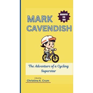 K. Crum, Christina MARK CAVENDISH BIOGRAPHY (FOR KIDS): The Adventure of a Cycling Superstar K. Crum, Christina MARK CAVENDISH BIOGRAPHY (FOR KIDS): The Adventure of a Cycling Superstar