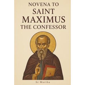 Martha, Sr NOVENA TO SAINT MAXIMUS THE CONFESSOR: CHAMPION OF THE INCARNATE LOGOS Martha, Sr NOVENA TO SAINT MAXIMUS THE CONFESSOR: CHAMPION OF THE INCARNATE LOGOS