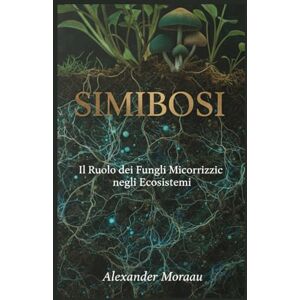 Moreau, Alexander Simbiosi: Il Ruolo dei Funghi Micorrizici negli Ecosistemi: 2 (Microbiologia e Dinamiche degli Ecosistemi) Moreau, Alexander Simbiosi: Il Ruolo dei Funghi Micorrizici negli Ecosistemi: 2 (Microbiologia e Dinamiche degli Ecosistemi)