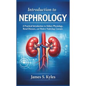 S. Kyles, James INTRODUCTION TO NEPHROLOGY: A Practical Introduction to Kidney Physiology, Renal Diseases, and Modern Nephrology Concepts S. Kyles, James INTRODUCTION TO NEPHROLOGY: A Practical Introduction to Kidney Physiology, Renal Diseases, and Modern Nephrology Concepts