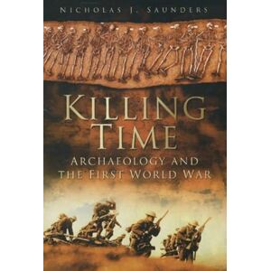 Saunders, Nicholas J Killing Time: Archaeology And The First World War Saunders, Nicholas J Killing Time: Archaeology And The First World War