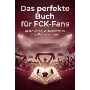 Huber, Jonah Das perfekte Buch für FCK-Fans: Geschichten, Wissenswertes, Inspirationen und mehr. Das Geschenk für Fans vom FC Kaiserslautern Huber, Jonah Das perfekte Buch für FCK-Fans: Geschichten, Wissenswertes, Inspirationen und mehr. Das Geschenk für Fans vom FC Kaiserslautern