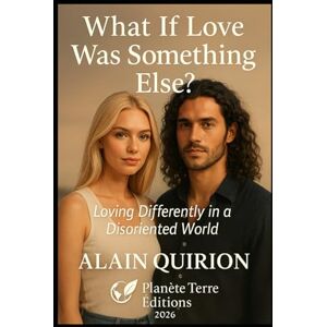 Quirion, Alain What If Love Was Something Else?: Loving Differently in a Disoriented World (Planète Terre Éditions) Quirion, Alain What If Love Was Something Else?: Loving Differently in a Disoriented World (Planète Terre Éditions)