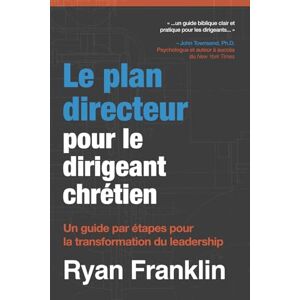 Franklin, Ryan Le plan directeur pour le dirigeant chrétien: Un guide par étapes pour la transformation du leadership Franklin, Ryan Le plan directeur pour le dirigeant chrétien: Un guide par étapes pour la transformation du leadership
