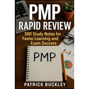 Buckley, Patrick Project Management Professional (PMP) Rapid Review: 500 Study Notes for Faster Learning and Exam Success Buckley, Patrick Project Management Professional (PMP) Rapid Review: 500 Study Notes for Faster Learning and Exam Success