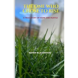 Blackwood, Raven The One Who Chose to Rise: A True Story of Hope and Hustle Blackwood, Raven The One Who Chose to Rise: A True Story of Hope and Hustle