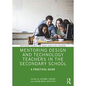 Mentoring Design and Technology Teachers in the Secondary School: A Practical Guide (Mentoring Trainee and Early Career Teachers) Mentoring Design and Technology Teachers in the Secondary School: A Practical Guide (Mentoring Trainee and Early Career Teachers)